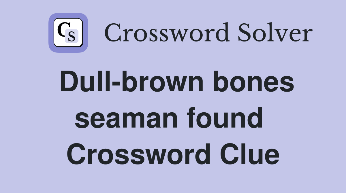 Dull-brown bones seaman found  Crossword Clue