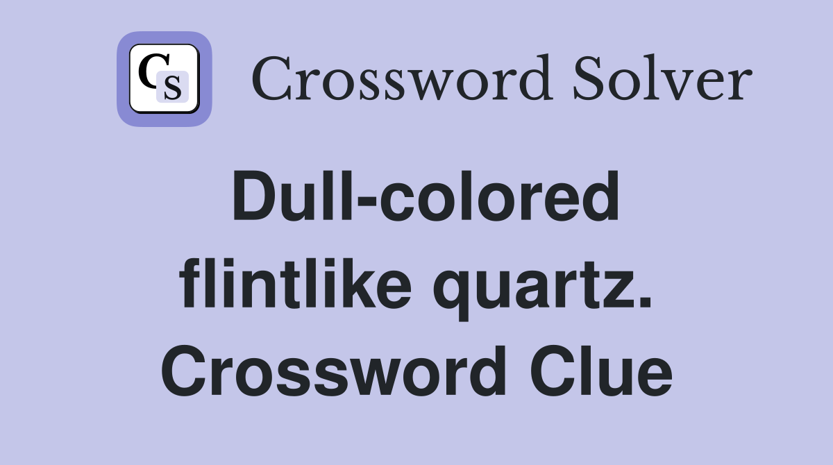 Dull-colored flintlike quartz. Crossword Clue