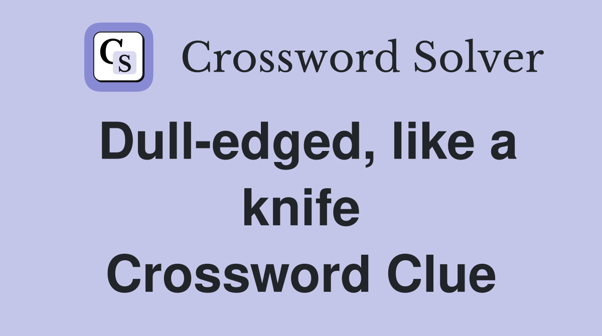 Dull-edged, like a knife Crossword Clue