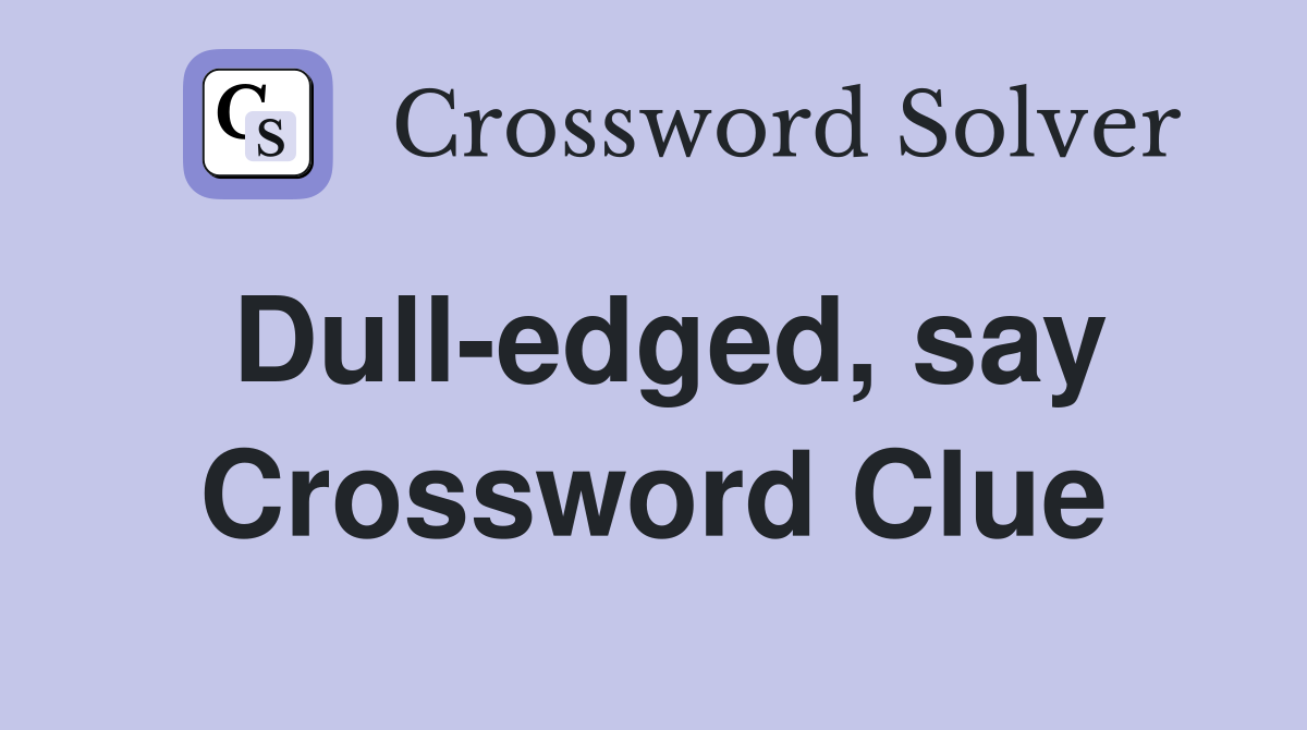 Dull-edged, say Crossword Clue