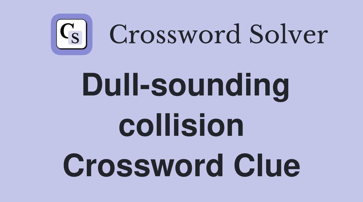 Dull-sounding collision Crossword Clue