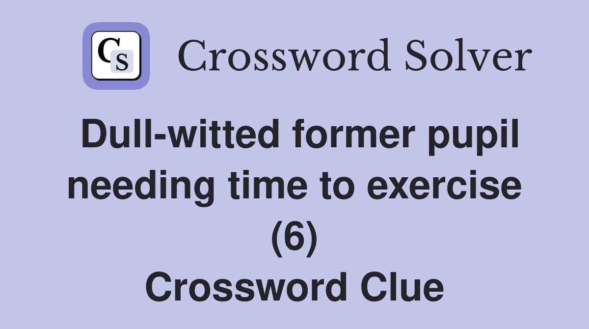 Dull-witted former pupil needing time to exercise (6) Crossword Clue