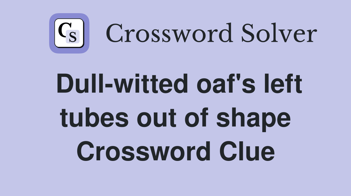 Dull-witted oaf's left tubes out of shape Crossword Clue