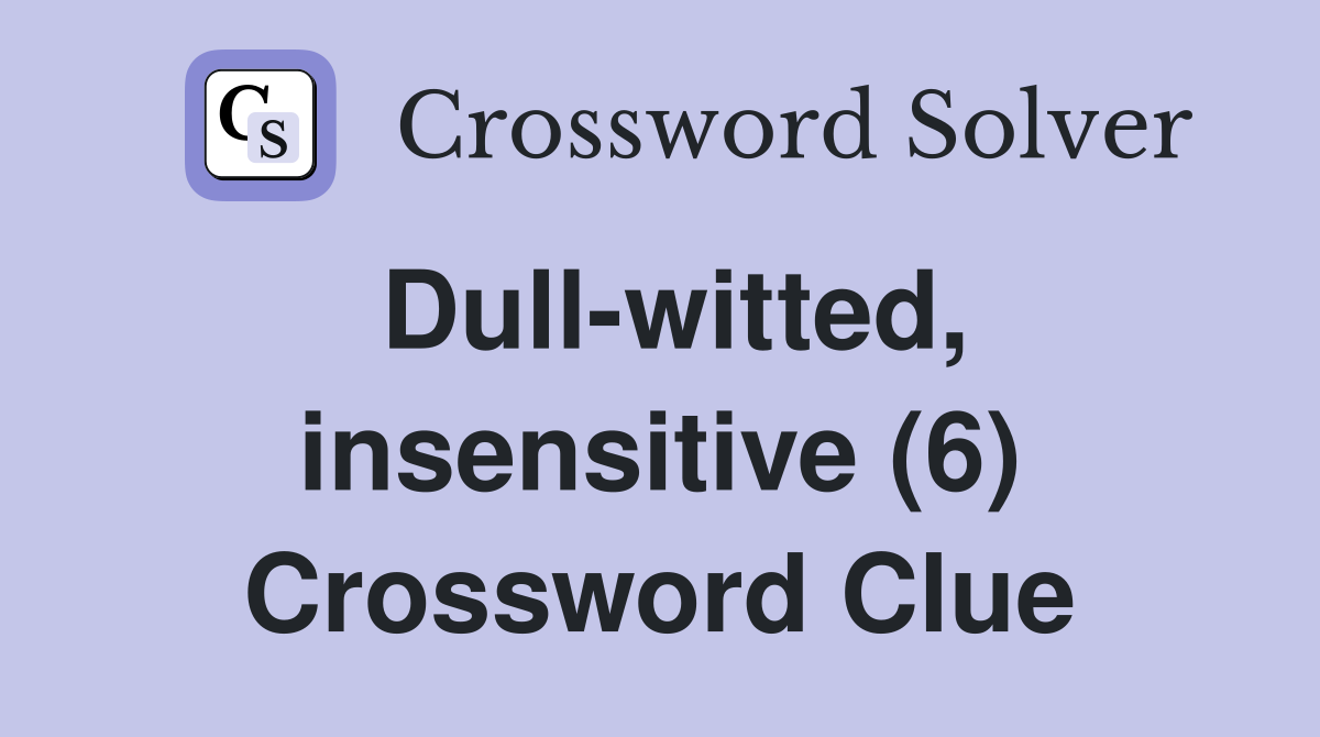 Dull-witted, insensitive (6) Crossword Clue
