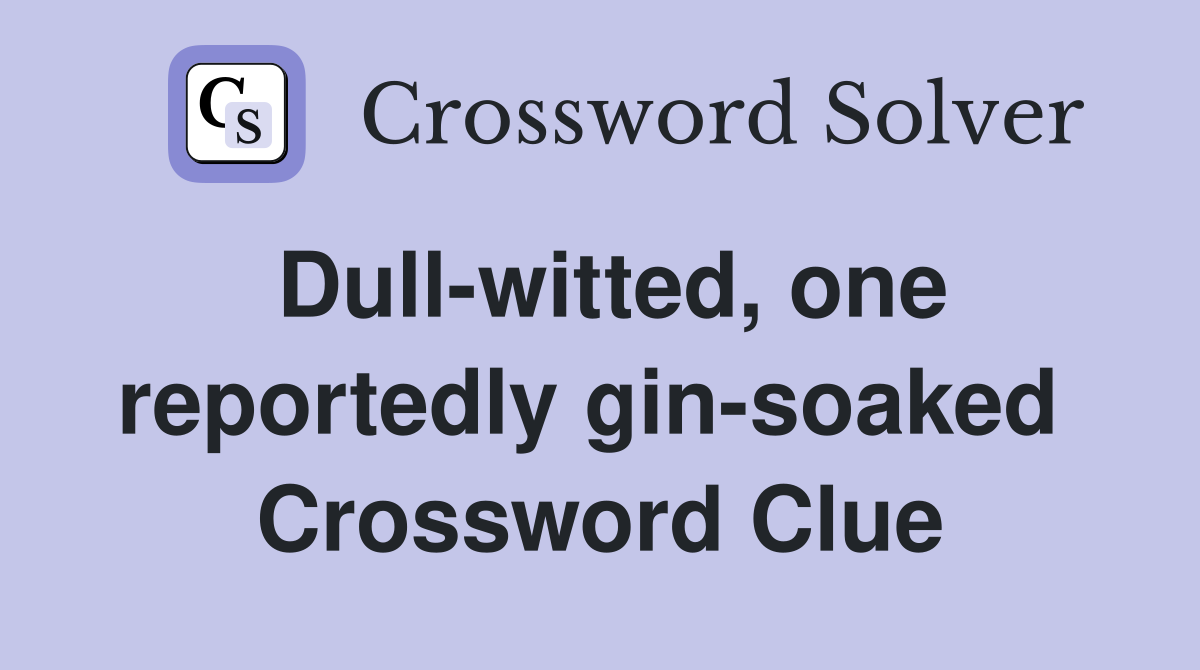 Dull-witted, one reportedly gin-soaked  Crossword Clue