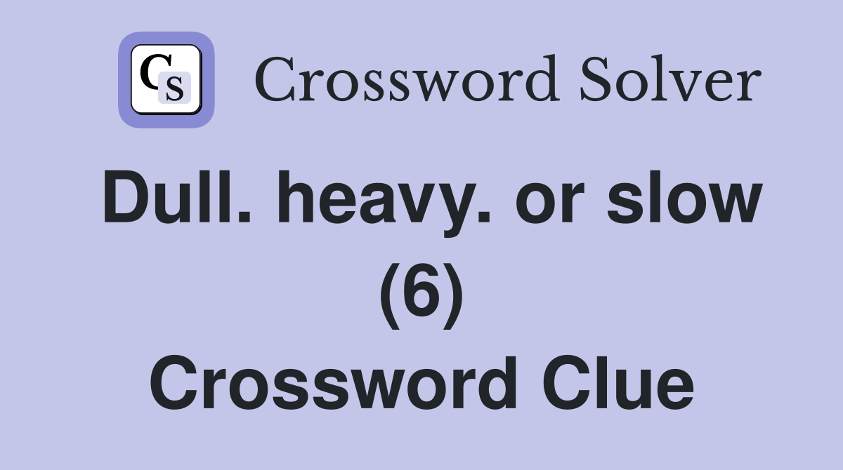 Dull. heavy. or slow (6) Crossword Clue