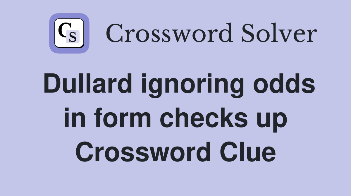 Dullard ignoring odds in form checks up Crossword Clue
