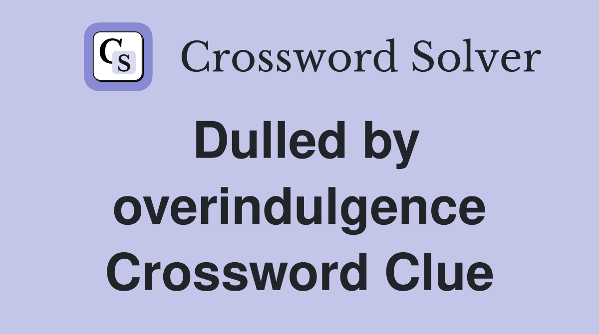 Dulled by overindulgence Crossword Clue