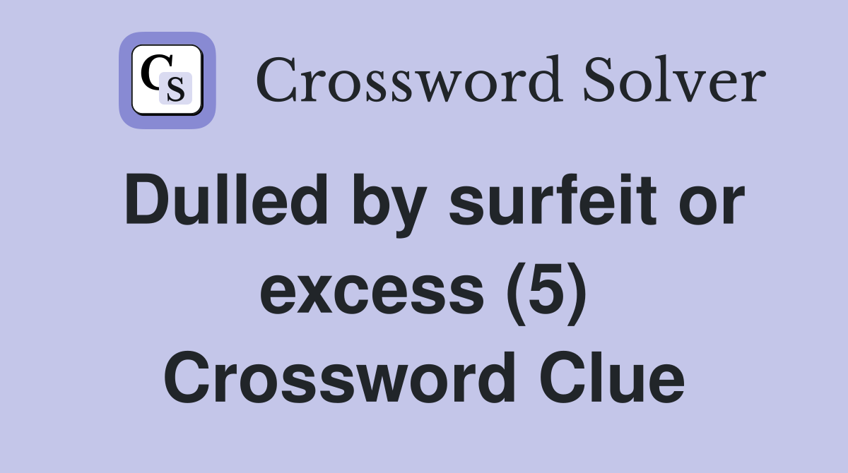 Dulled by surfeit or excess (5) Crossword Clue