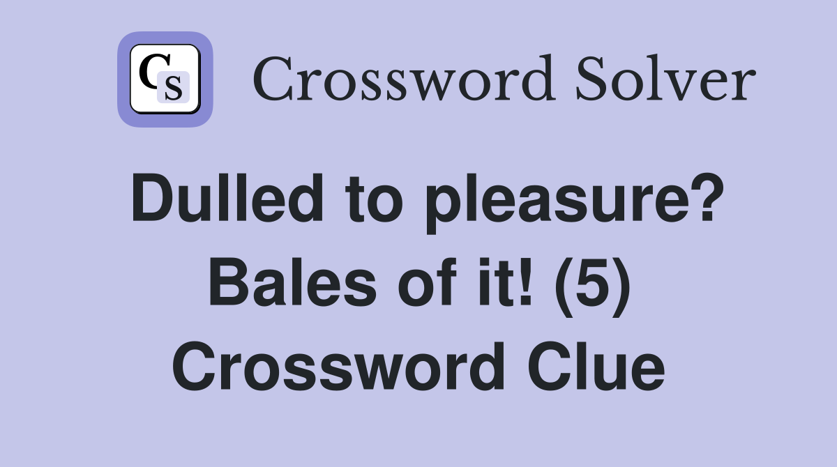 Dulled to pleasure? Bales of it! (5) Crossword Clue