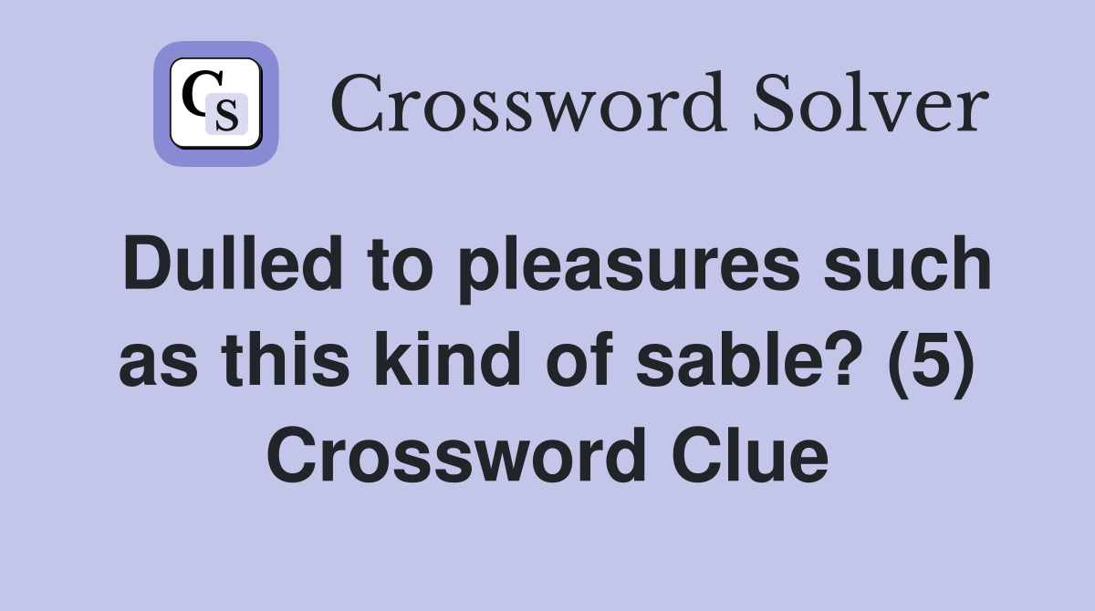 Dulled to pleasures such as this kind of sable? (5) Crossword Clue