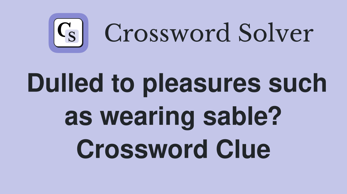 Dulled to pleasures such as wearing sable? Crossword Clue
