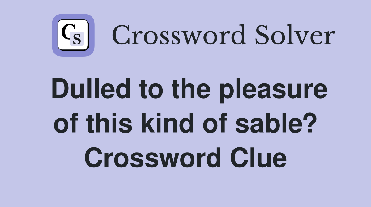 Dulled to the pleasure of this kind of sable? Crossword Clue