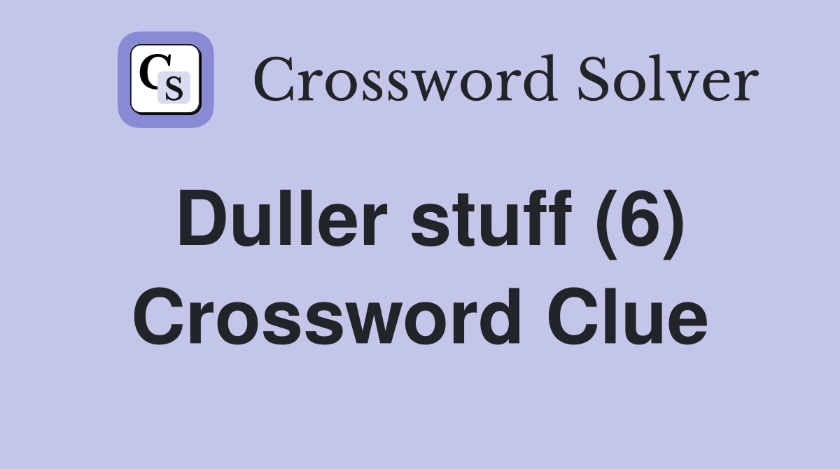 Duller stuff (6) Crossword Clue