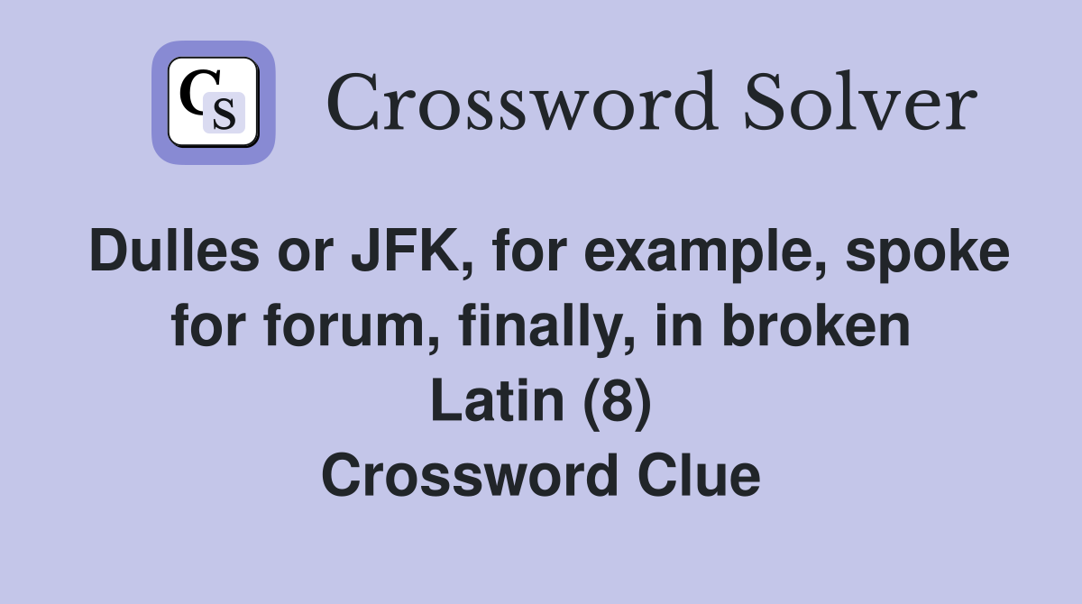 Dulles or JFK, for example, spoke for forum, finally, in broken Latin (8) Crossword Clue