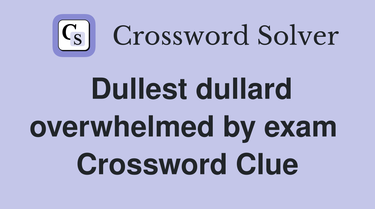 Dullest dullard overwhelmed by exam  Crossword Clue