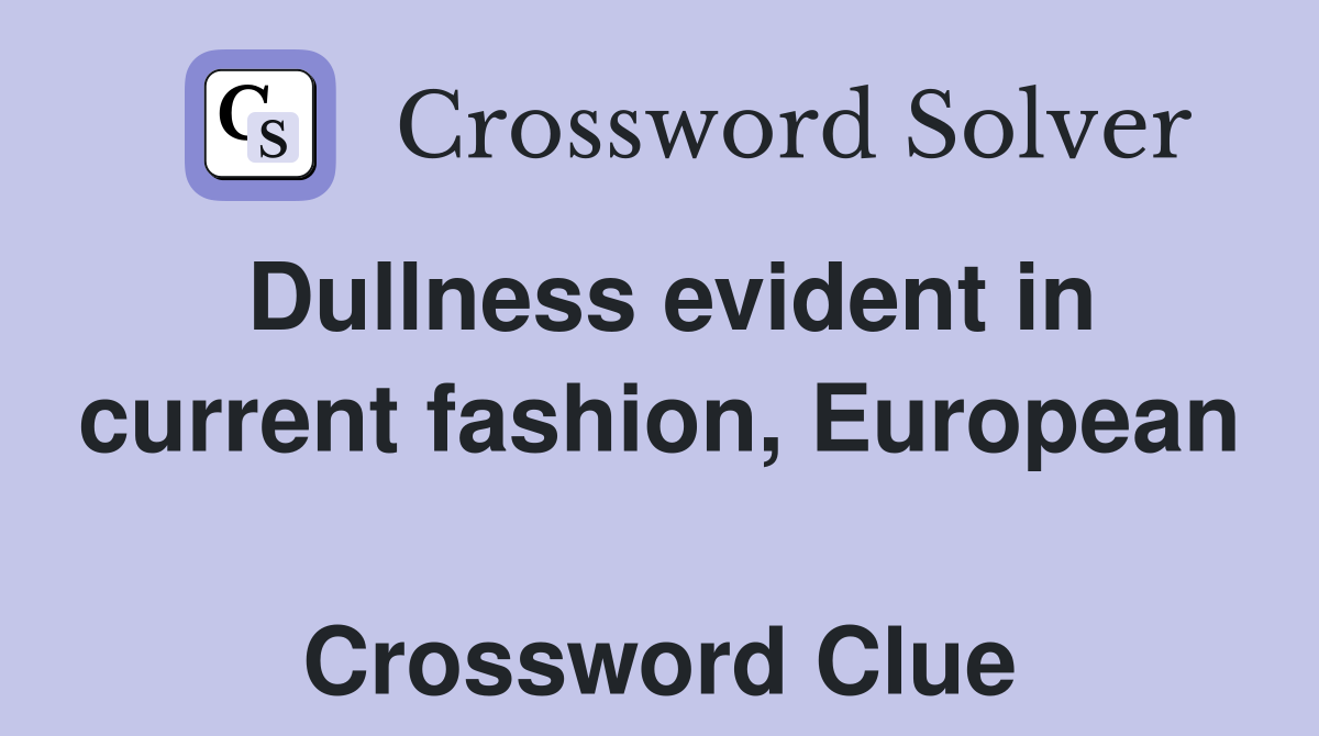 Dullness evident in current fashion, European  Crossword Clue