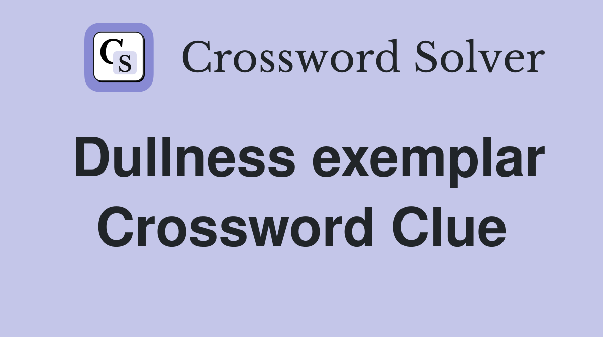 Dullness exemplar Crossword Clue