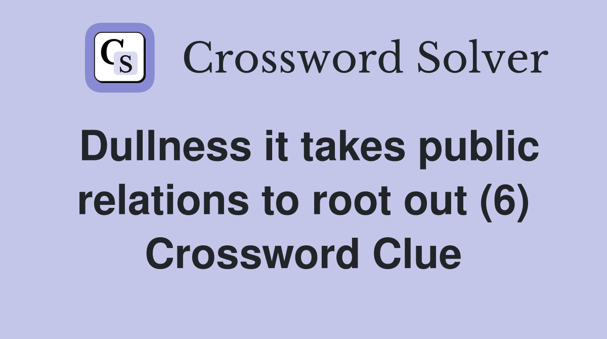 Dullness it takes public relations to root out (6) Crossword Clue