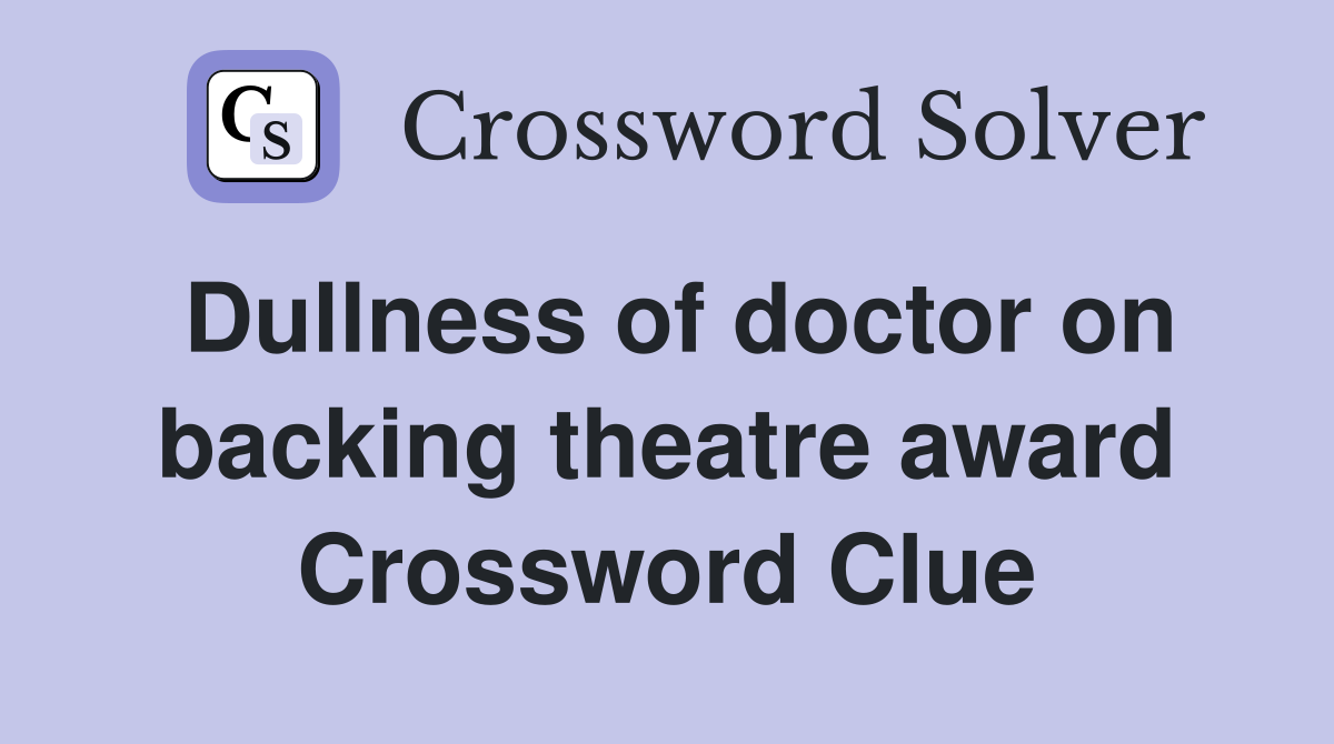 Dullness of doctor on backing theatre award Crossword Clue