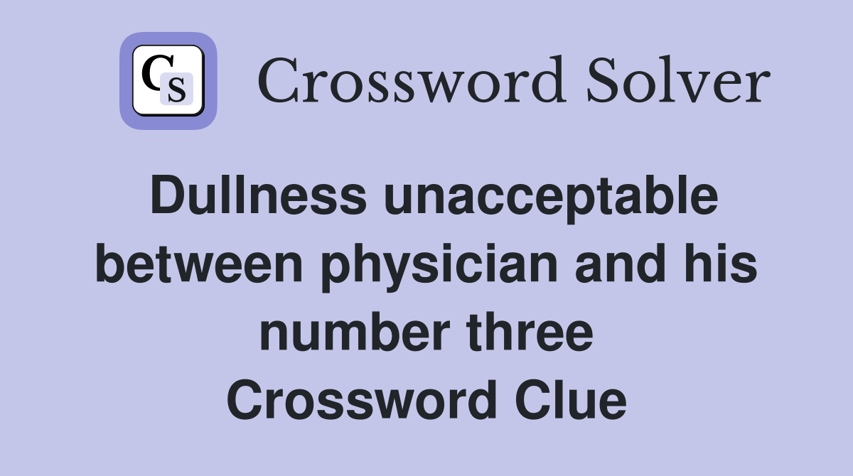Dullness unacceptable between physician and his number three Crossword Clue