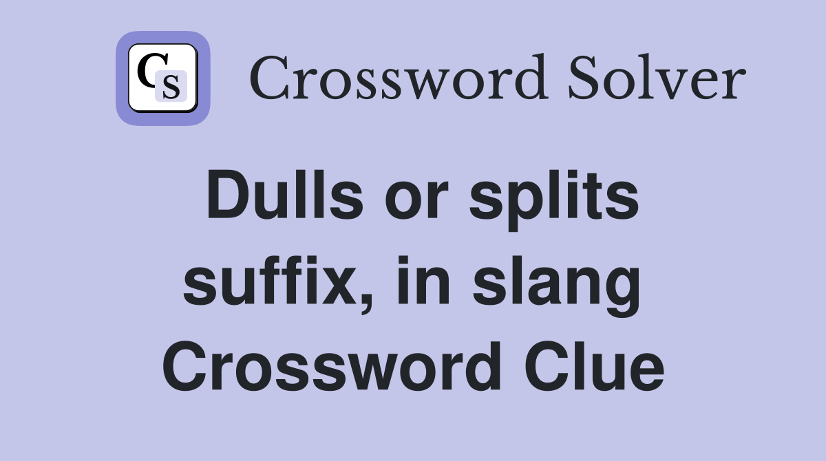 Dulls or splits suffix, in slang Crossword Clue