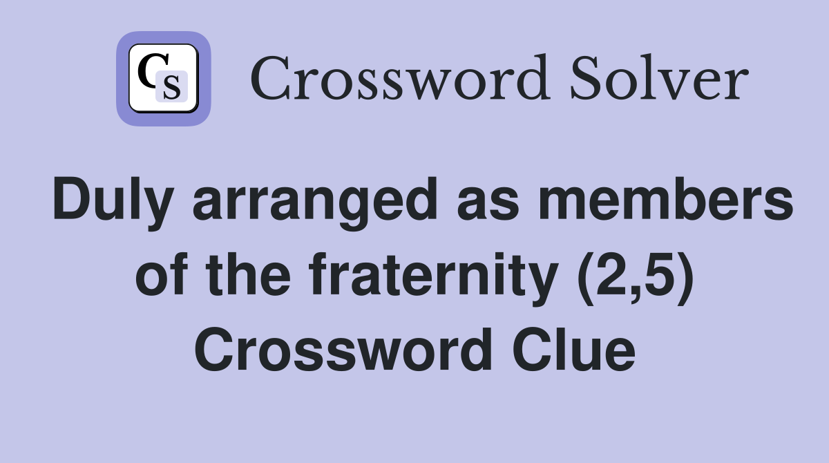 Duly arranged as members of the fraternity (2,5) Crossword Clue