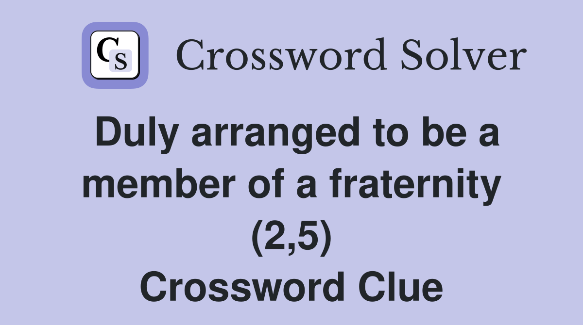 Duly arranged to be a member of a fraternity (2,5) Crossword Clue