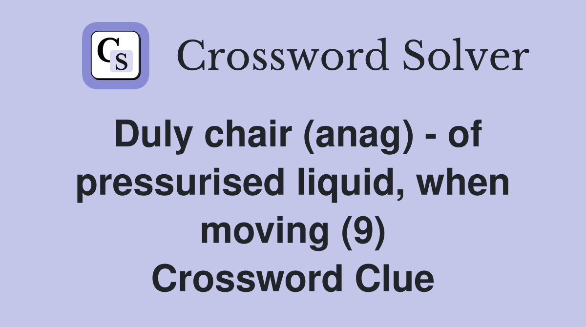 Duly chair (anag) - of pressurised liquid, when moving (9) Crossword Clue