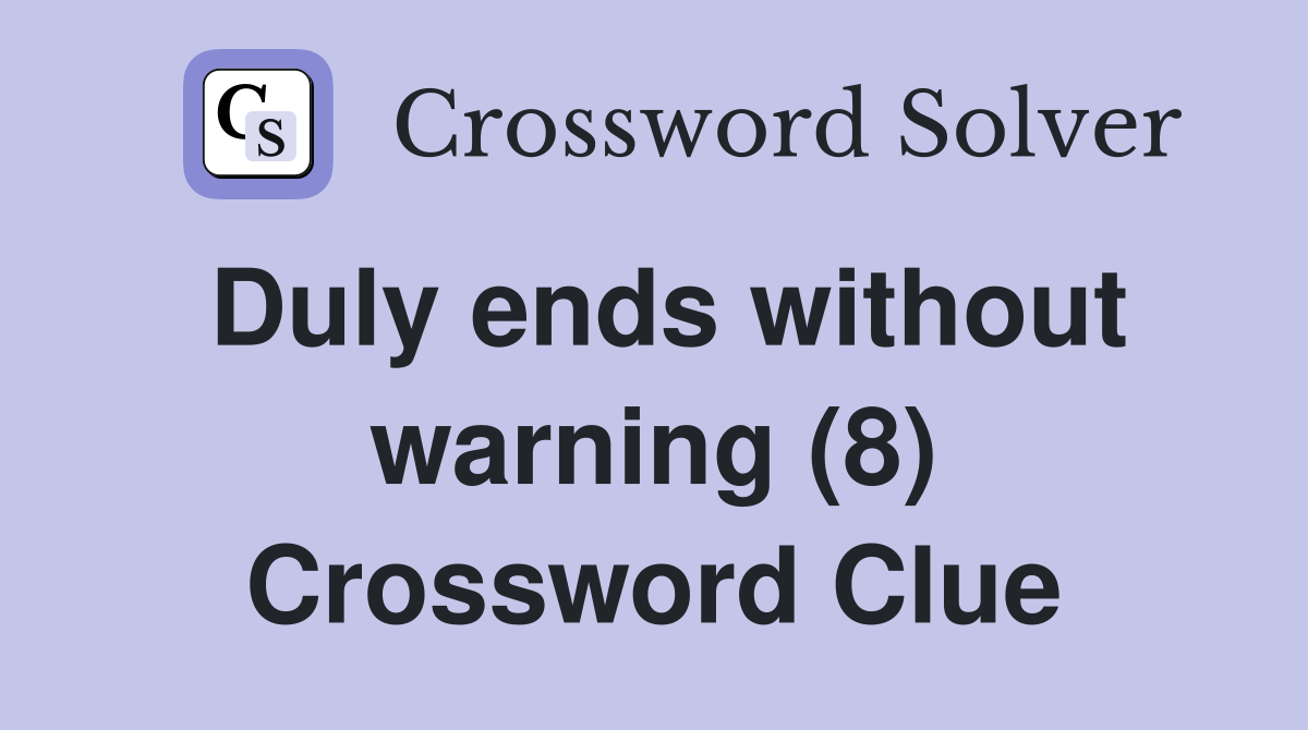 Duly ends without warning (8) Crossword Clue
