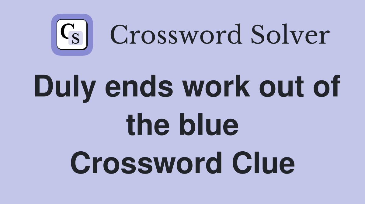 Duly ends work out of the blue Crossword Clue