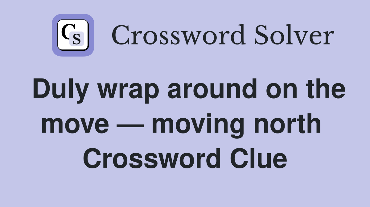 Duly wrap around on the move — moving north  Crossword Clue
