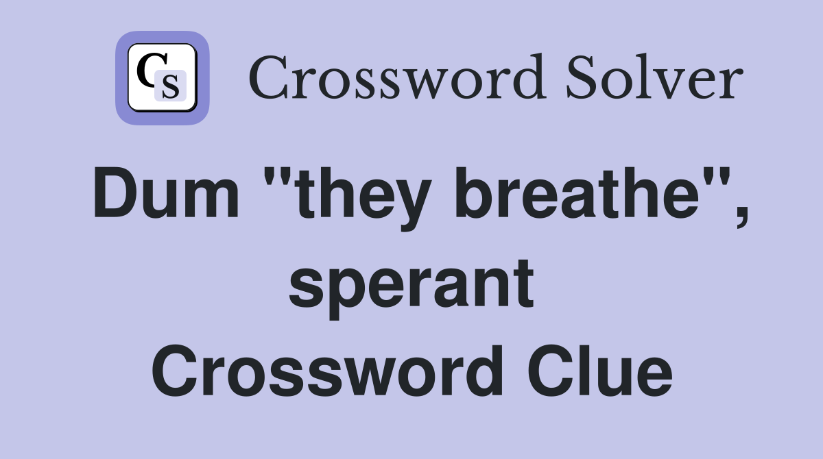 Dum "they breathe", sperant Crossword Clue
