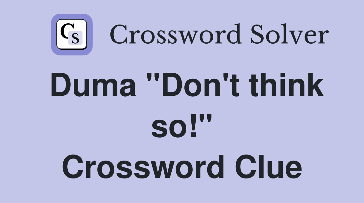 Duma "Don't think so!" Crossword Clue
