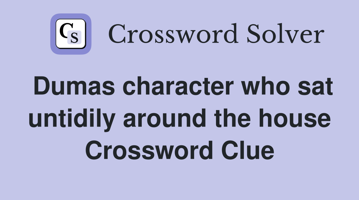 Dumas character who sat untidily around the house Crossword Clue