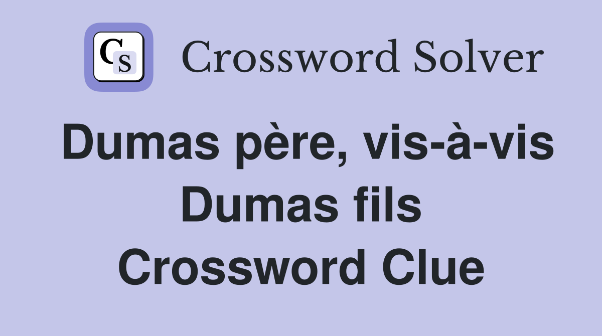 Dumas père, vis-à-vis Dumas fils Crossword Clue