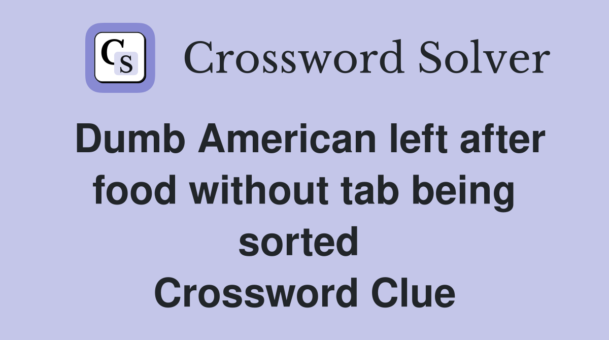 Dumb American left after food without tab being sorted  Crossword Clue