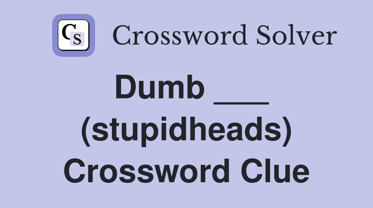 Dumb ___ (stupidheads) Crossword Clue