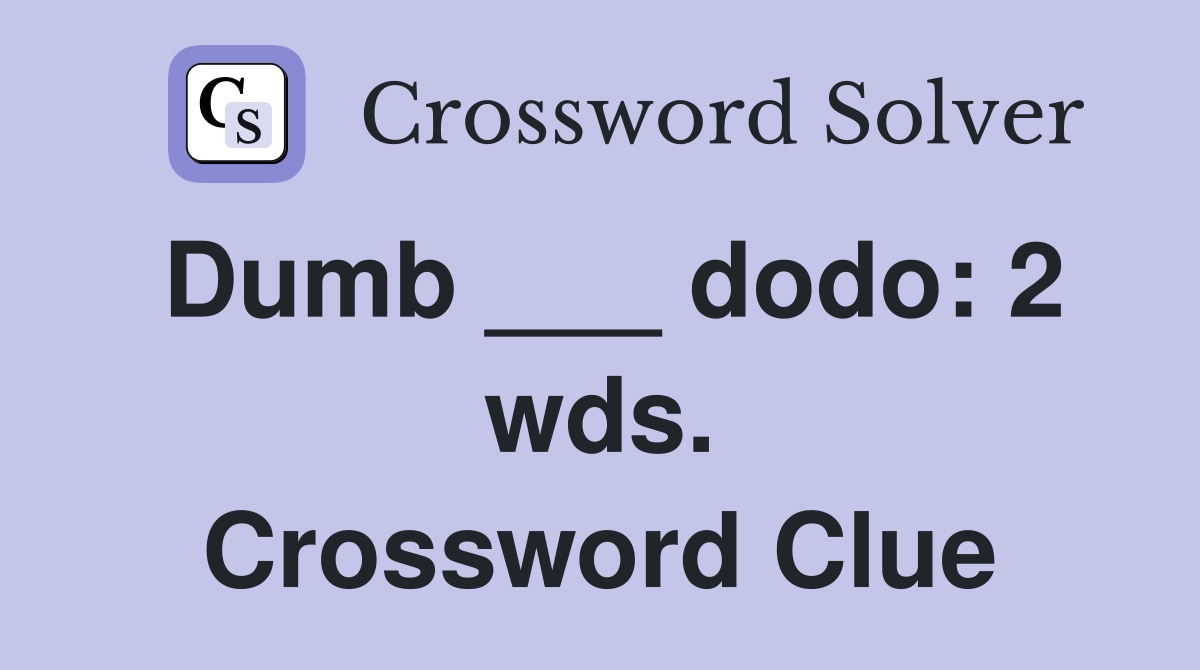 Dumb ___ dodo: 2 wds. Crossword Clue