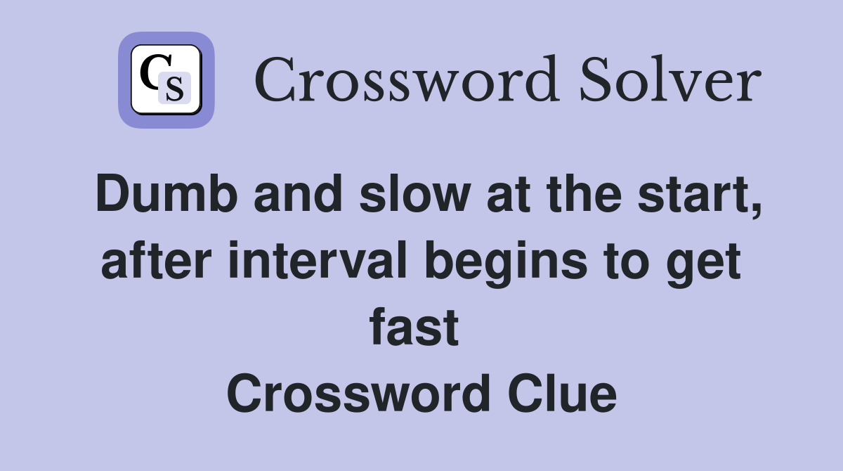 Dumb and slow at the start, after interval begins to get fast  Crossword Clue