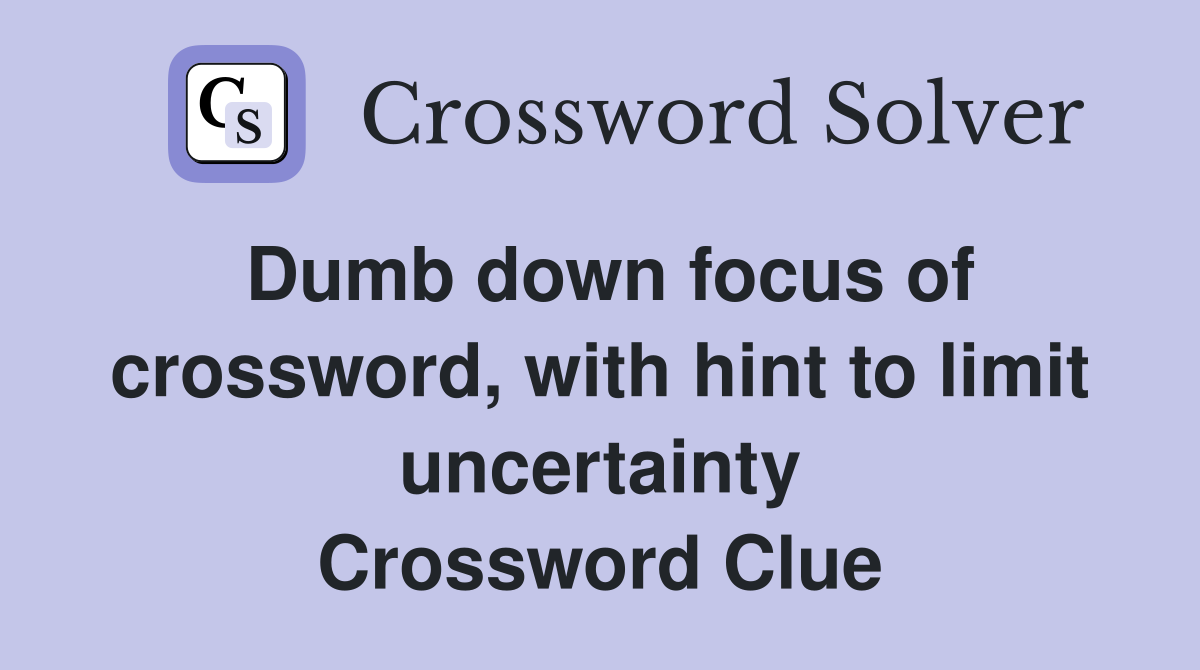 Dumb down focus of crossword, with hint to limit uncertainty Crossword Clue