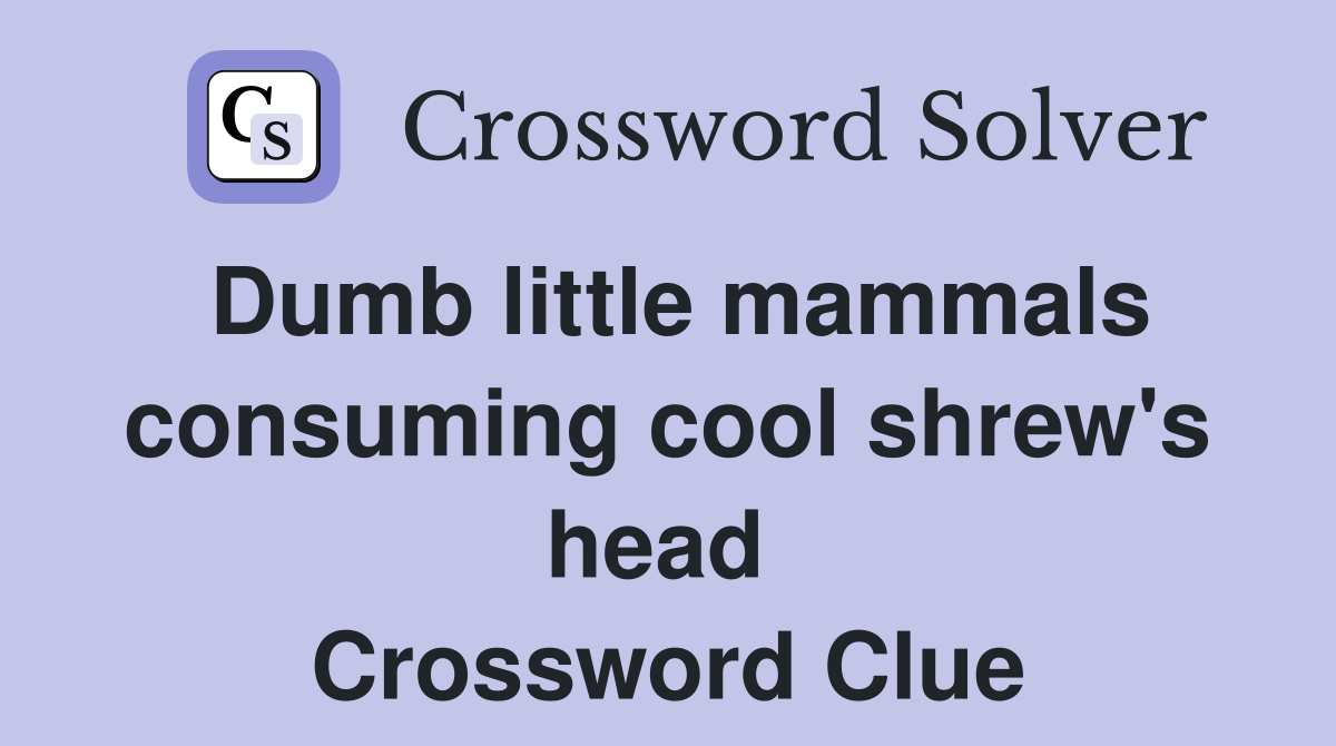 Dumb little mammals consuming cool shrew's head  Crossword Clue