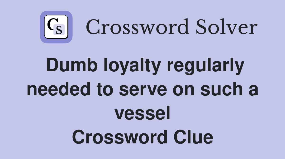 Dumb loyalty regularly needed to serve on such a vessel Crossword Clue