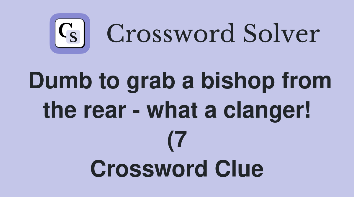 Dumb to grab a bishop from the rear what a clanger (7) Crossword Dumb to grab a bishop from the rear what a clanger (7) Crossword