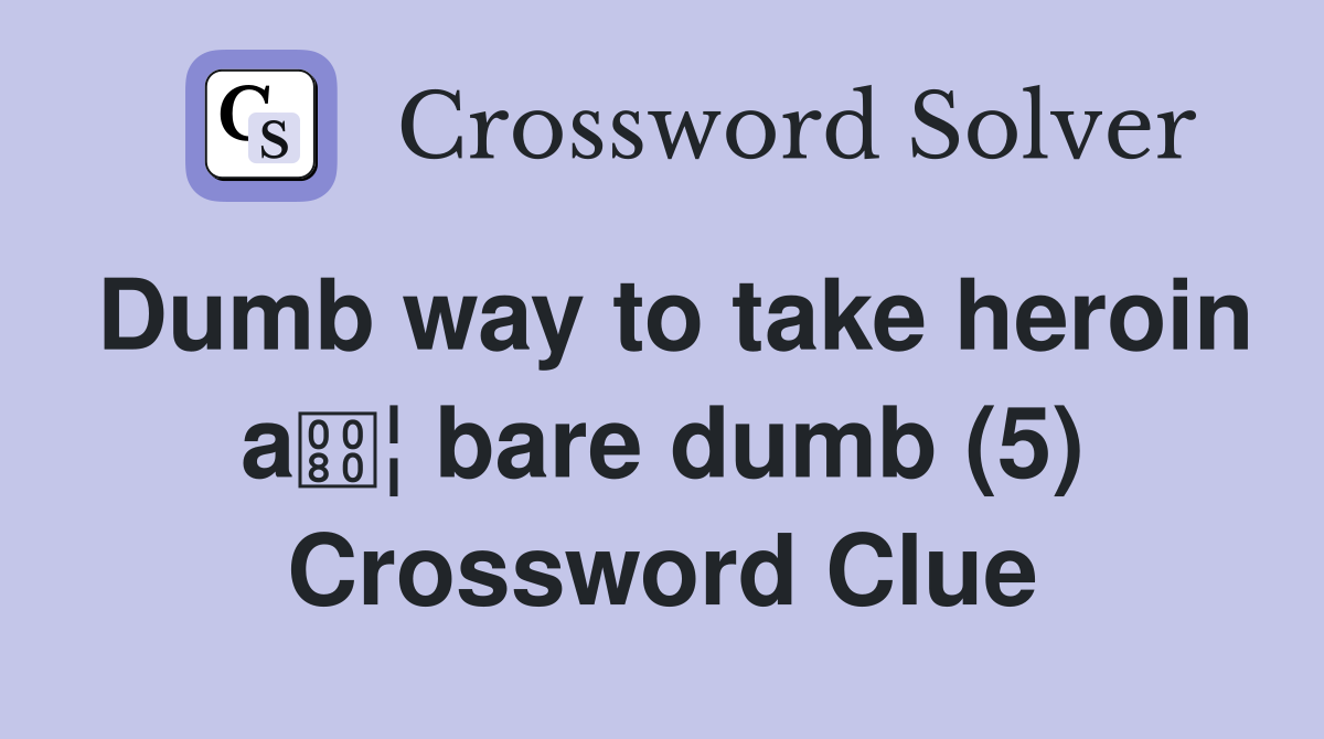 Dumb way to take heroin a¦ bare dumb (5) Crossword Clue