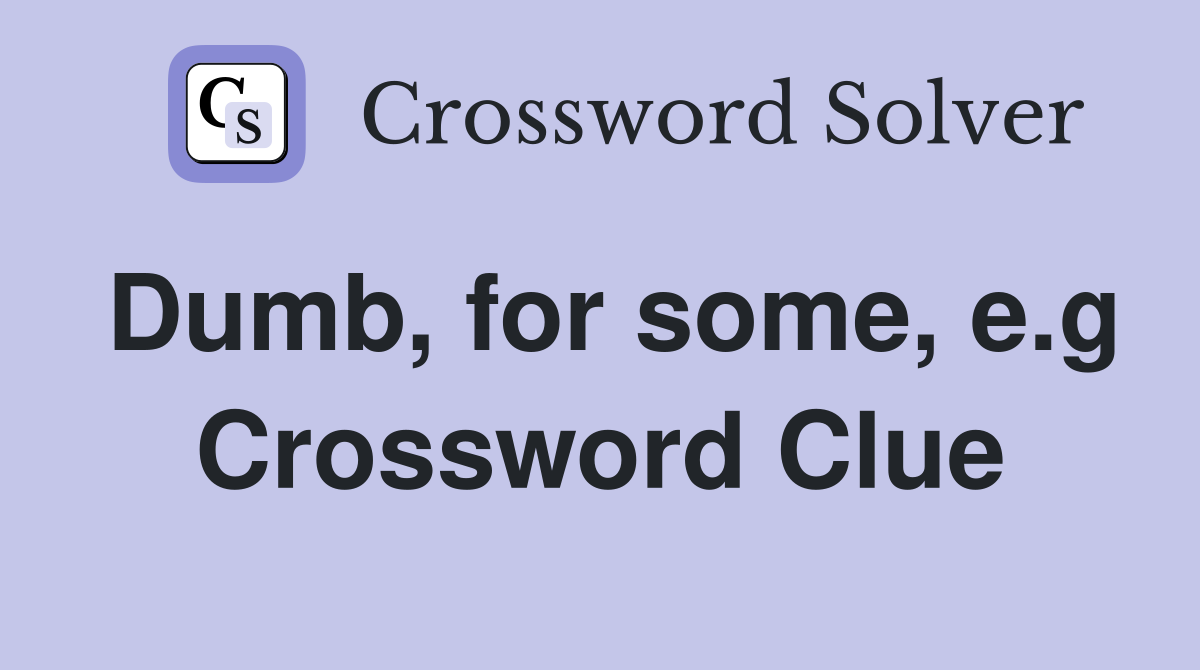 Dumb, for some, e.g Crossword Clue