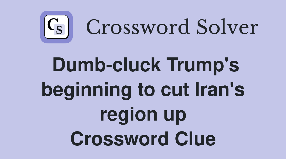 Dumb-cluck Trump's beginning to cut Iran's region up Crossword Clue