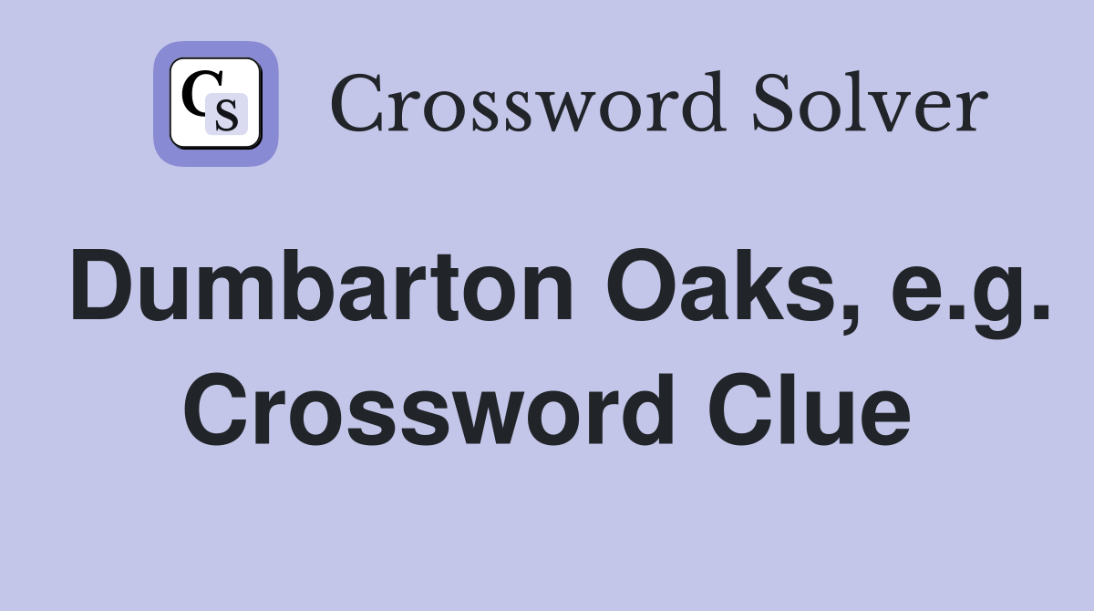 Dumbarton Oaks, e.g. Crossword Clue