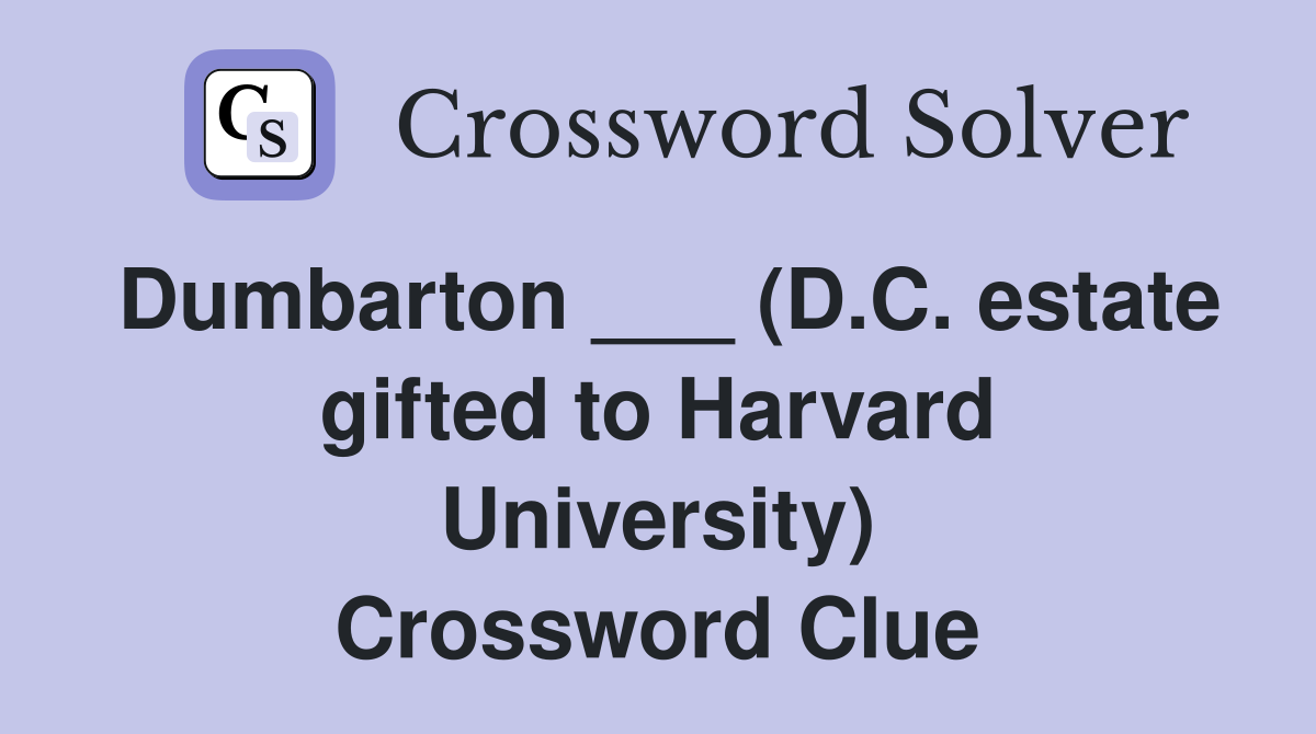 Dumbarton ___ (D.C. estate gifted to Harvard University) Crossword Clue
