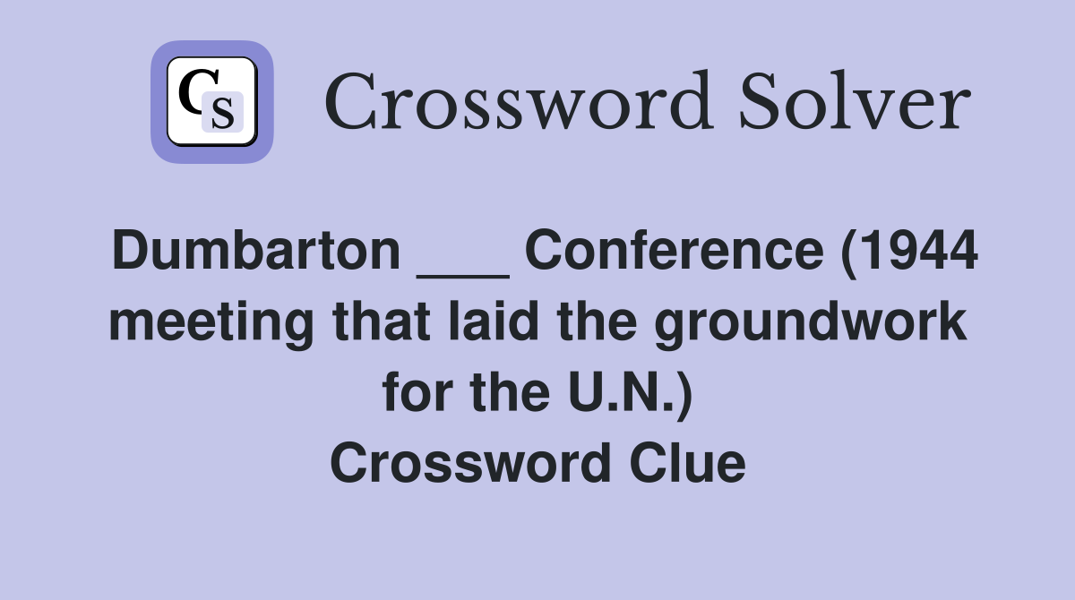 Dumbarton ___ Conference (1944 meeting that laid the groundwork for the U.N.) Crossword Clue